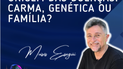 147. Origem das doenças: carma, genética ou família?